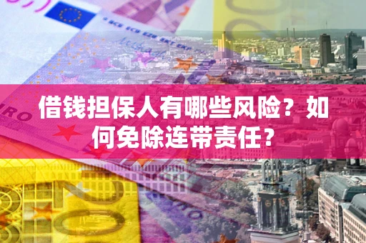 北京借钱担保人有哪些风险？如何免除连带责任？