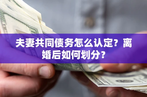 北京夫妻共同债务怎么认定？离婚后如何划分？