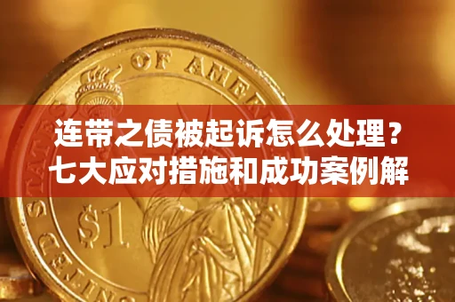 北京连带之债被起诉怎么处理？七大应对措施和成功案例解析