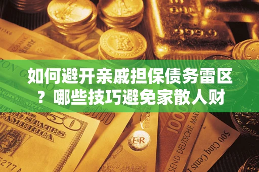 北京如何避开亲戚担保债务雷区？哪些技巧避免家散人财