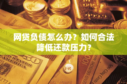 北京网贷负债怎么办？如何合法降低还款压力？