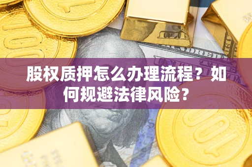 北京股权质押怎么办理流程？如何规避法律风险？
