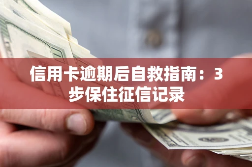 北京信用卡逾期后自救指南：3步保住征信记录