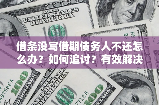 北京借条没写借期债务人不还怎么办？如何追讨？有效解决方案！