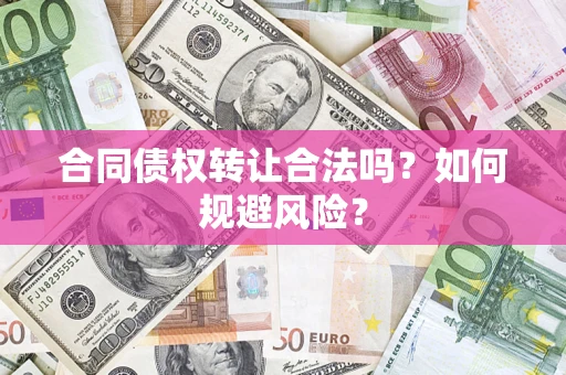 北京合同债权转让合法吗?如何规避风险? 北京合同债权转让合法吗?如何规避风险?