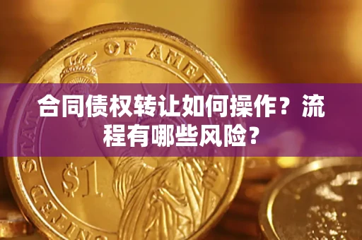 北京合同债权转让如何操作？流程有哪些风险？