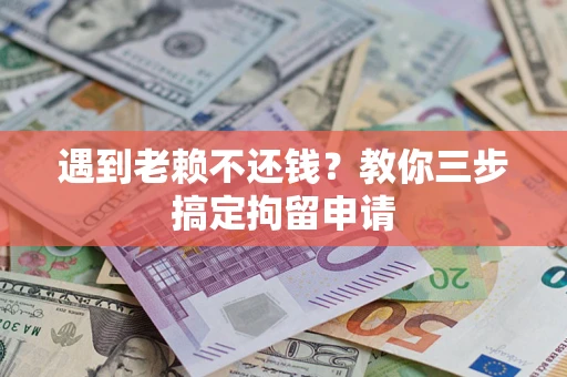 北京遇到老赖不还钱？教你三步搞定拘留申请