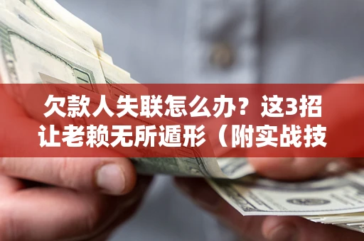 北京欠款人失联怎么办？这3招让老赖无所遁形（附实战技巧）