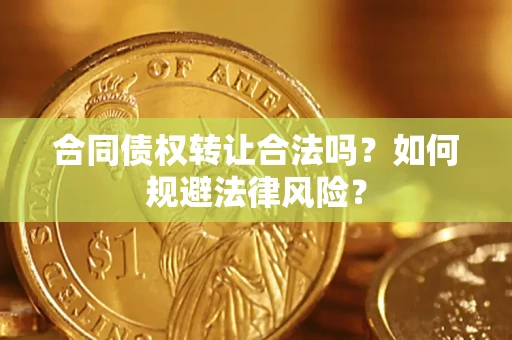 北京合同债权转让合法吗？如何规避法律风险？