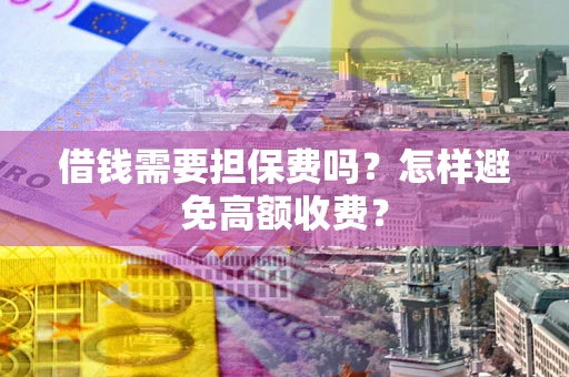 北京借钱需要担保费吗？怎样避免高额收费？