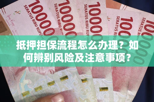 北京抵押担保流程怎么办理？如何辨别风险及注意事项？
