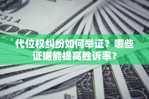 北京代位权纠纷如何举证？哪些证据能提高胜诉率？