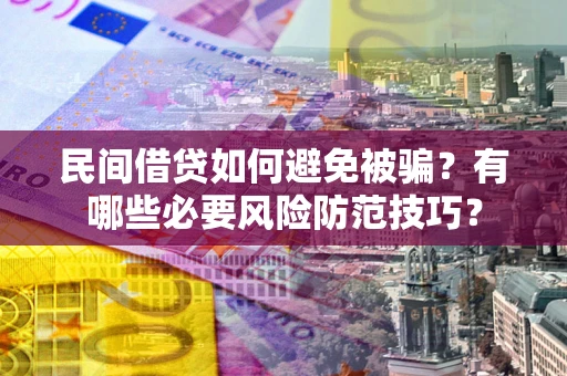 北京民间借贷如何避免被骗？有哪些必要风险防范技巧？