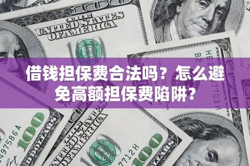 北京借钱担保费合法吗？怎么避免高额担保费陷阱？