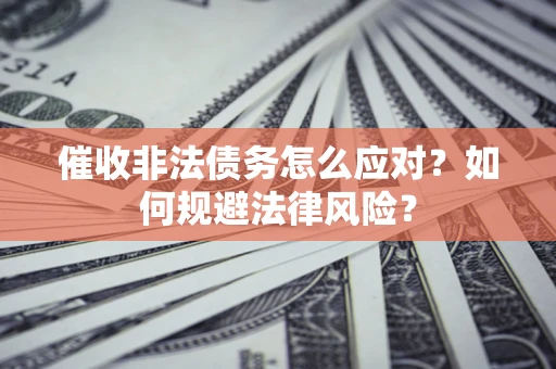 北京催收非法债务怎么应对？如何规避法律风险？