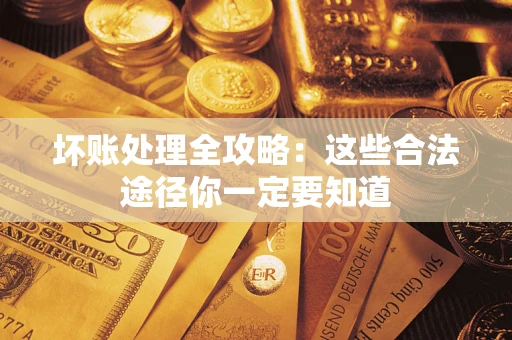 北京坏账处理全攻略：这些合法途径你一定要知道