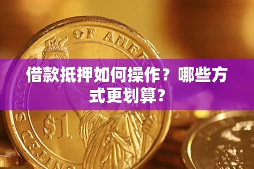 北京借款抵押如何操作？哪些方式更划算？