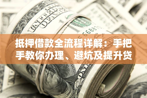 北京抵押借款全流程详解：手把手教你办理、避坑及提升贷款额度