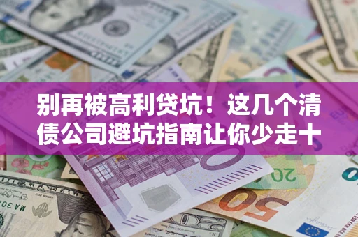 北京别再被高利贷坑！这几个清债公司避坑指南让你少走十年弯路
