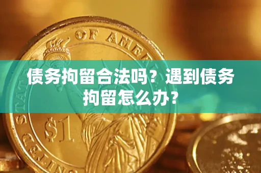 北京债务拘留合法吗？遇到债务拘留怎么办？