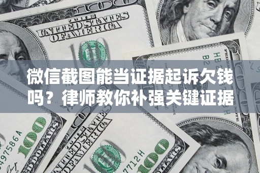 北京微信截图能当证据起诉欠钱吗？律师教你补强关键证据