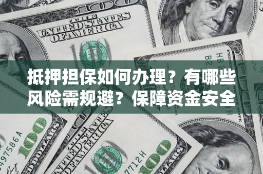 北京抵押担保如何办理？有哪些风险需规避？保障资金安全