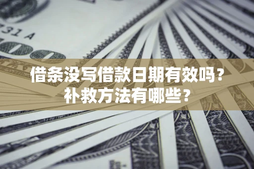 北京借条没写借款日期有效吗？补救方法有哪些？