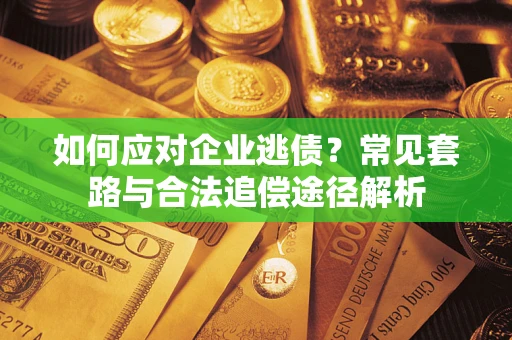 北京如何应对企业逃债？常见套路与合法追偿途径解析