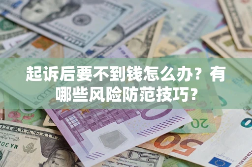 北京起诉后要不到钱怎么办?有哪些风险防范技巧? 北京起诉后要不到钱怎么办?有哪些风险防范技巧?