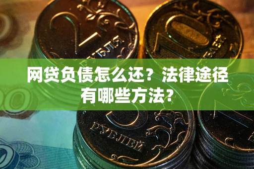 北京网贷负债怎么还？法律途径有哪些方法？