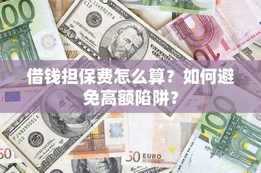 北京借钱担保费怎么算？如何避免高额陷阱？