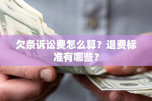 北京欠条诉讼费怎么算？退费标准有哪些？