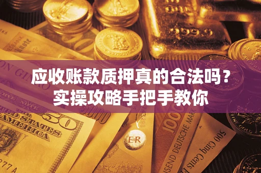北京应收账款质押真的合法吗？实操攻略手把手教你