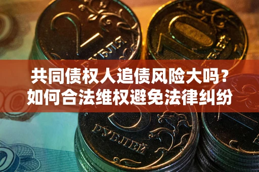 北京共同债权人追债风险大吗？如何合法维权避免法律纠纷？