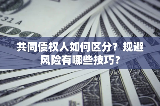 北京共同债权人如何区分？规避风险有哪些技巧？
