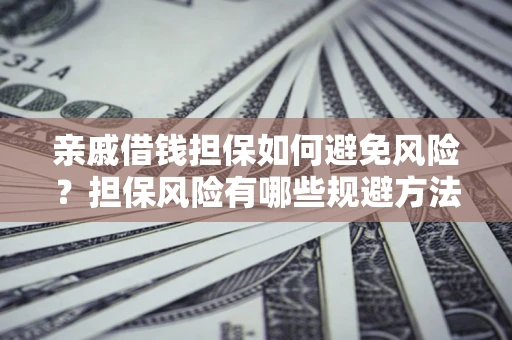 北京亲戚借钱担保如何避免风险？担保风险有哪些规避方法？
