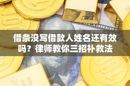 北京借条没写借款人姓名还有效吗？律师教你三招补救法