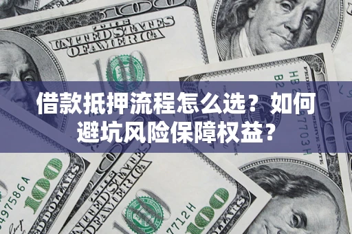 北京借款抵押流程怎么选？如何避坑风险保障权益？