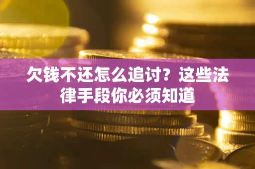 北京欠钱不还怎么追讨？这些法律手段你必须知道