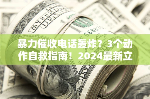 北京暴力催收电话轰炸？3个动作自救指南！2024最新立案标准全解析