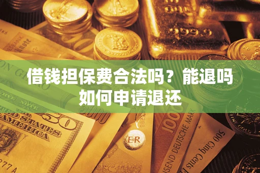 北京借钱担保费合法吗？能退吗如何申请退还