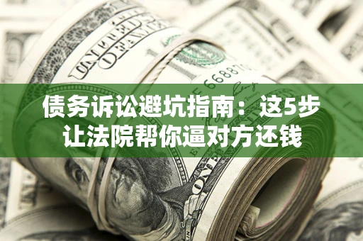 北京债务诉讼避坑指南：这5步让法院帮你逼对方还钱