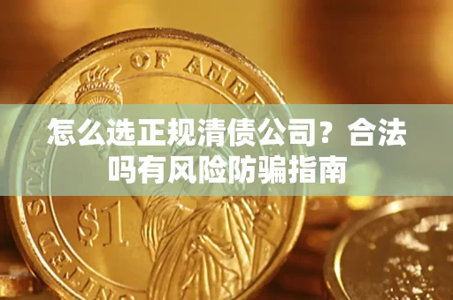 北京怎么选正规清债公司？合法吗有风险防骗指南