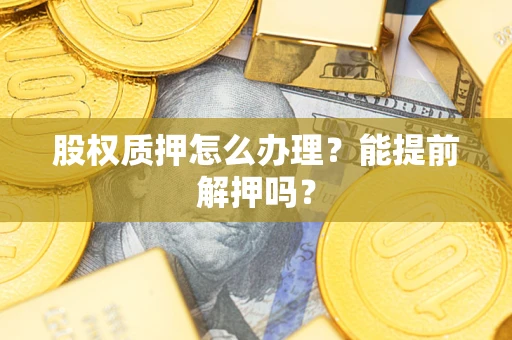 北京股权质押怎么办理？能提前解押吗？