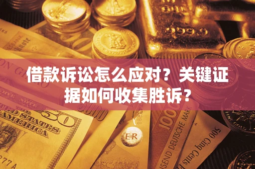 北京借款诉讼怎么应对？关键证据如何收集胜诉？