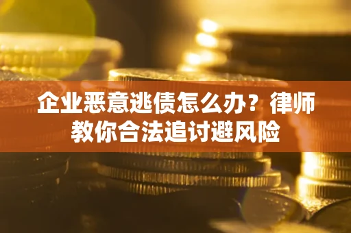 北京企业恶意逃债怎么办？律师教你合法追讨避风险