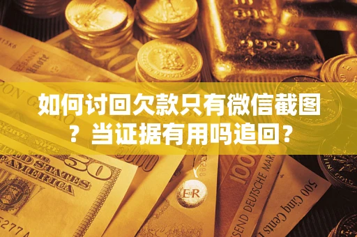 北京如何讨回欠款只有微信截图？当证据有用吗追回？
