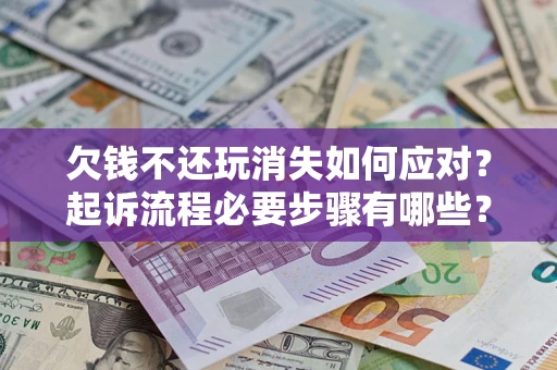 北京欠钱不还玩消失如何应对？起诉流程必要步骤有哪些？