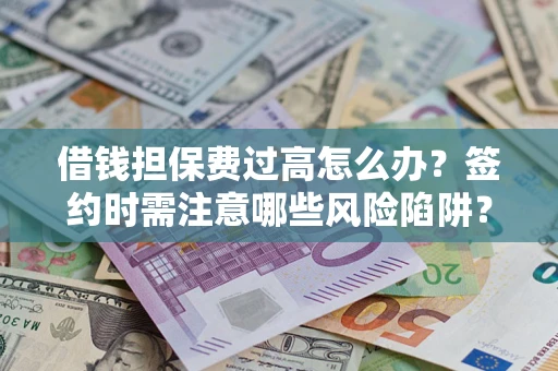 北京借钱担保费过高怎么办？签约时需注意哪些风险陷阱？