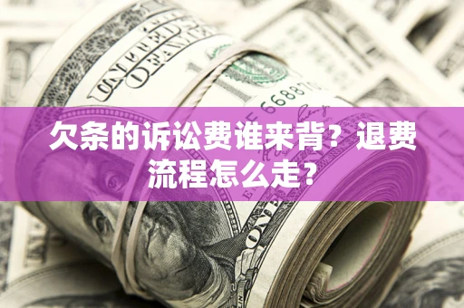 北京欠条的诉讼费谁来背？退费流程怎么走？